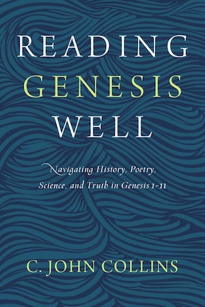 Reading Genesis Well: Navigating History, Poetry, Science, and Truth in Genesis 1-11, by C. John Collins