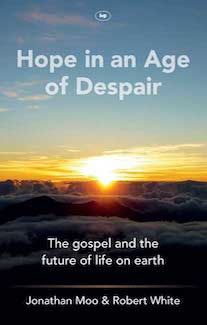 Hope in an Age of Despair: The gospel and the future of life on earth - Jonathan Moo & Robert White