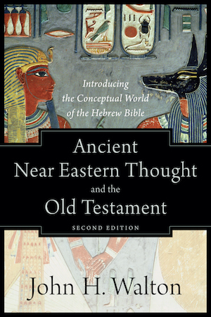 Ancient Near Eastern Thought and the Old Testament: Introducing the Conceptual World of the Hebrew Bible, by John Walton