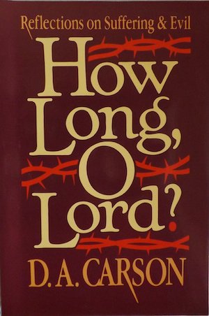 How Long, O Lord? Reflections on Suffering and Evil, by D. A. Carson