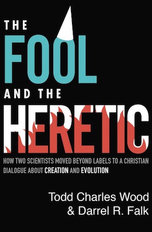 The Fool and the Heretic: How Two Scientists Moved Beyond Labels to a Christian Dialogue About Creation and Evolution, by Todd Charles Wood and Darrel R. Falk