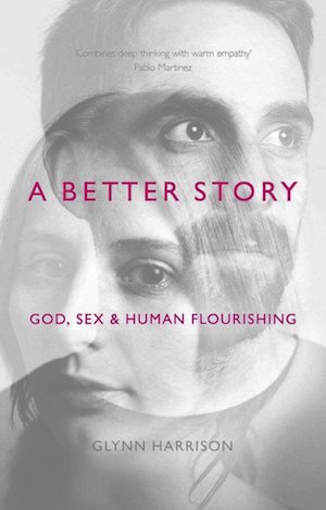 A Better Story: God, Sex and Human Flourishing, by Glynn Harrison