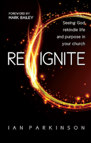 Reignite: Seeing God rekindle life and purpose in your church, by Ian Parkinson