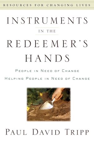 Instruments in the Redeemer's Hands: People in Need of Change Helping People in Need of Change, by Paul David Tripp